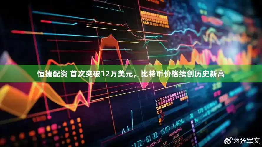 恒捷配资 首次突破12万美元，比特币价格续创历史新高