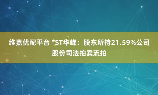 维嘉优配平台 *ST华嵘：股东所持21.59%公司股份司法拍卖流拍