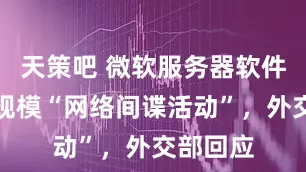 天策吧 微软服务器软件遭到大规模“网络间谍活动”，外交部回应