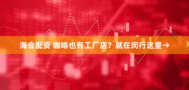 海会配资 咖啡也有工厂店？就在闵行这里→