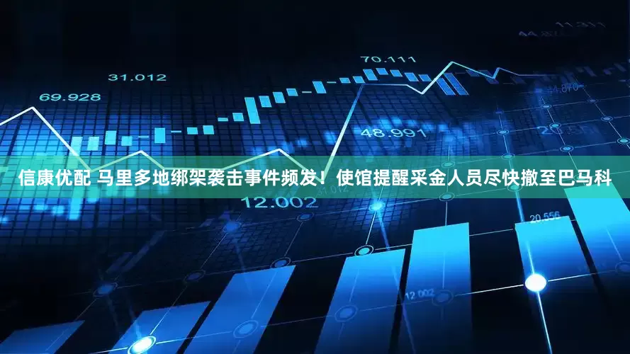 信康优配 马里多地绑架袭击事件频发！使馆提醒采金人员尽快撤至巴马科