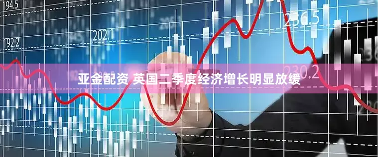 亚金配资 英国二季度经济增长明显放缓