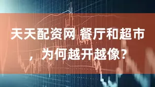 天天配资网 餐厅和超市，为何越开越像？