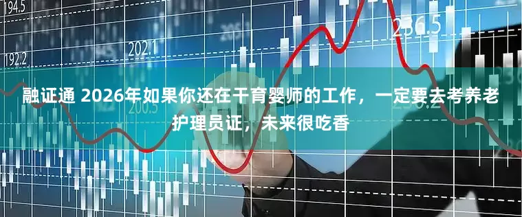 融证通 2026年如果你还在干育婴师的工作，一定要去考养老护理员证，未来很吃香